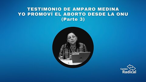 Testimonio de Amparo Medina: Yo promoví el aborto desde la ONU (Parte 3)