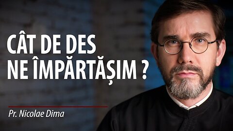 Cât de des trebuie să ne împărtășim?, de Pr. Nicolae Dima