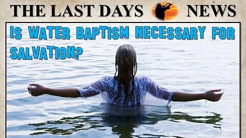 IS WATER BAPTISM NECESSARY FOR SALVATION?