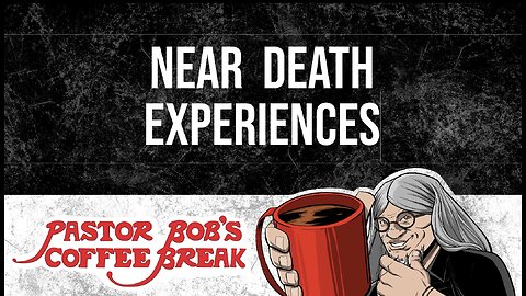 NEAR DEATH EXPERIENCES / Pastor Bob's Coffee Break