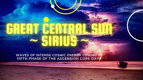 GREAT CENTRAL SUN ~ Sirius ~ WAVES OF INTENSE COSMIC ENERGY ~ Fifth Phase of the Ascension Core Days