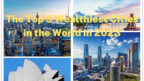 Discover the Global Elite: The Top 9 Wealthiest Cities in the World Come 2023