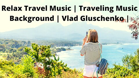 Relax Travel Music | Traveling Music Background | Vlad Gluschenko |