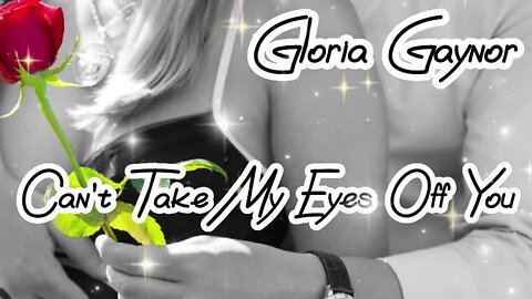 Gloria Gaynor - "Can't Take My Eyes Off You".....lyrics...love song