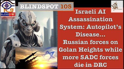 Blindspot 105 Israeli AI Assassination System: Autopilot’s Disease & Russians on Golan H