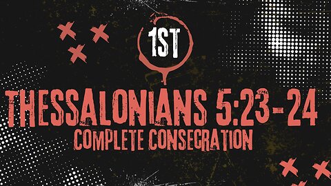 Complete Consecration – 1 Thessalonians 5:23-24