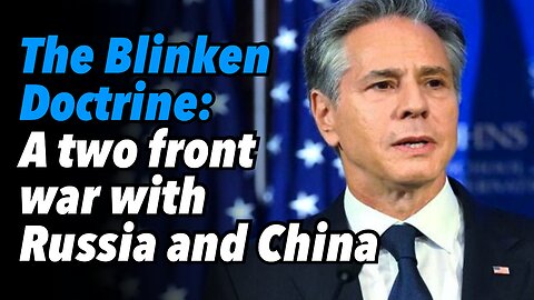 The Blinken Doctrine: A two front war with Russia and China