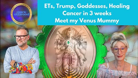 ETs, Trump, Goddesses, Healing Cancer in 3 weeks - meet my Venus Mummy