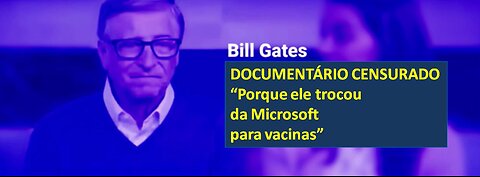 Bill Gates - DOCUMENTÁRIO CENSURADO - Porque trocou da Microsoft para vacinas