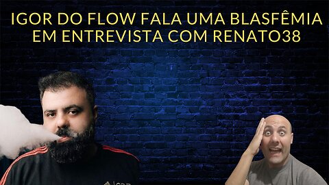 Igor do flow fala uma blasfêmia em entrevista com renato38