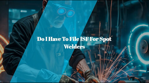 Spot Welders and ISF: What You Need to Know for Smooth Imports!