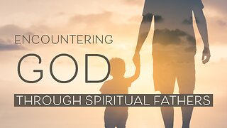 July 24, 2022 - ENCOUNTERING GOD THROUGH SPIRITUAL FATHERS / MOTHERS