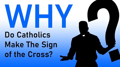 Why Do Catholics Do That: Why Do Catholics Make the Sign of the Cross?