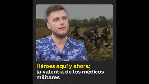 Héroes aquí y ahora: médicos militares en el frente de batalla