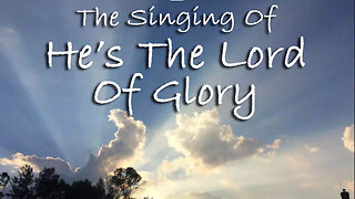 The Singing Of He's The Lord Of Glory