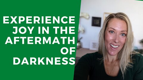 How to experience JOY in the aftermath of darkness.