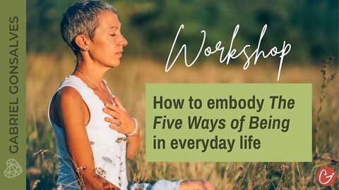 How to Embody THE FIVE WAYS OF BEING in Everyday Life [Experiential Workshop]