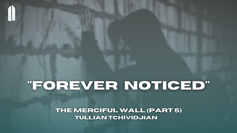 "Forever Noticed" | The Merciful Wall, Part 05 | Tullian Tchividjian