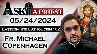 Ask A Priest Live with Fr. Michael Copenhagen - 5/24/24 - Eastern Rite 101! (Pt. 2)