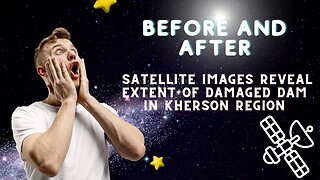 Before and After: Satellite Images Reveal Extent of Damaged Dam in Kherson Region