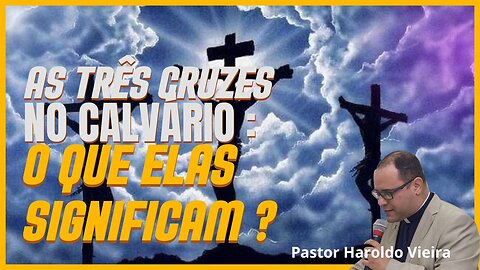 As Três CRUZES no CALVÁRIO: O que elas Significam? | Pastor Haroldo Vieira.