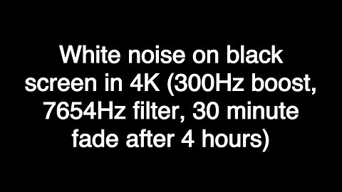 White noise on black screen in 4K (300Hz boost, 7654Hz filter, 30 minute fade after 4 hours)