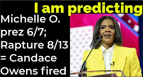 I am predicting: Michelle Obama will become Queen of America 6/7; Rapture 8/13 = Candace Owens fired