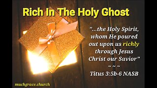 Rich in the Holy Ghost I : Richly Upon Us