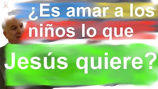 ¿Es amar a los niños lo que Jesús quiere?