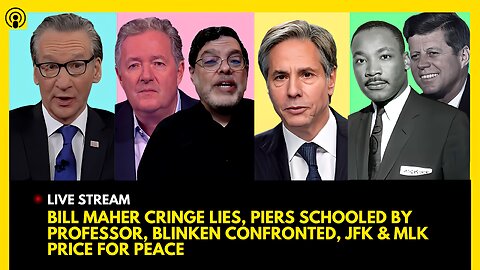 BILL MAHER CRINGE LIES, PIERS MORGAN SCHOOLED, BLINKEN CONFRONTED, JFK & MLK DIED TRYING FOR PEACE