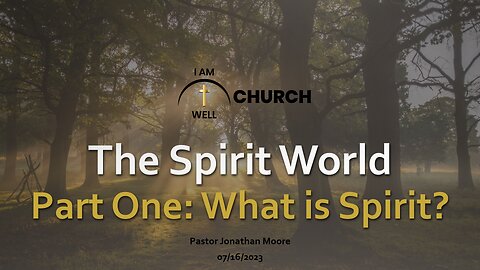 I AM WELL Church Sermon #5 "The Spirit World" (Part One - What is Spirit?)