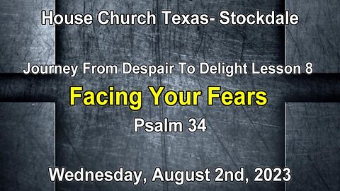 Journey From Despair To Delight-lesson 8-Facing Your Fears -Psalm 34 (8-2-2023)