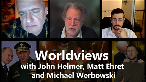 Worldviews with John Helmer, Matt Ehret and Michael Werbowski