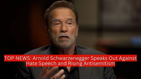 TOP NEWS: Arnold Schwarzenegger Speaks Out Against Hate Speech and Rising Antisemitism