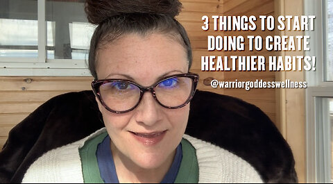 3 THINGS TO START DOING TO CREATE HEALTHIER HABITS!