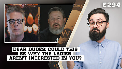 E294: Dear Dudes: Could This Be Why The Ladies Aren't Interested in You?