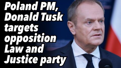 Poland PM, Donald Tusk targets opposition Law and Justice party