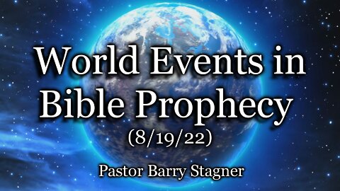 World Events in Bible Prophecy – (8/19/22)