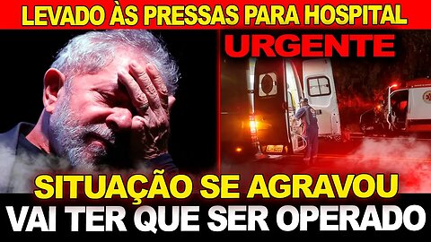 URGENTE ! Lula levado às pressas ao hospital !! Vai ter que ser operado.. Situação agravou !!