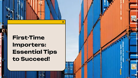 Mastering the Art of Importation: Essential Tips for First-Time Importers