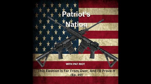 This Election Is Far From Over, And I’ll Prove It (Ep. 49) - Patriot's Nation