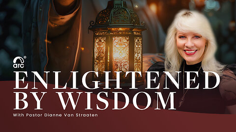 Enlightened by Wisdom | Dianne Van Straaten | Arc Ministries | Arc.tv