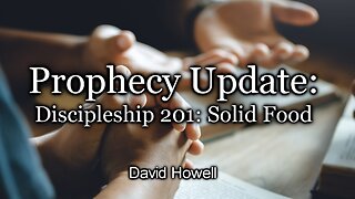 Prophecy Update: Discipleship 201: Solid Food