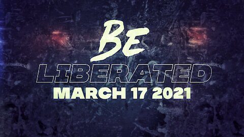 BE LIBERATED | March 17 2021