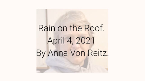 Rain on the Roof April 4, 2021 By Anna Von Reitz