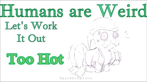 Humans are Weird - Too Hot - Let's Work It Out- Audio Narration and Animatic