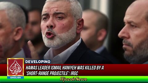 Hamas Leader Ismail Haniyeh Was Killed By A ‘Short-Range Projectile’: IRGC | AljazairNews