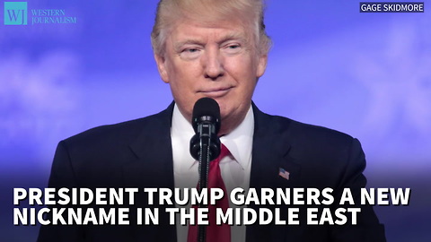 President Trump Garners A New Nickname In The Middle East