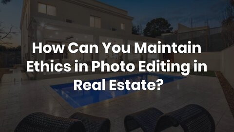 How Can You Maintain Ethics in Photo Editing in Real Estate?