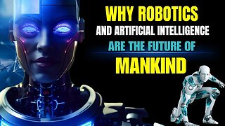 Why Robotics and AI Are The Future Of Mankind